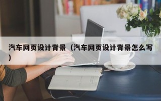 拉萨汽车网页设计背景（汽车网页设计背景怎么写）