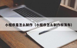 拉萨小程序是怎么制作（小程序怎么制作和发布）